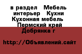  в раздел : Мебель, интерьер » Кухни. Кухонная мебель . Пермский край,Добрянка г.